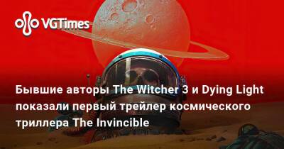 Станислав Лем - Бывшие авторы The Witcher 3 и Dying Light показали первый трейлер космического триллера The Invincible - vgtimes.ru