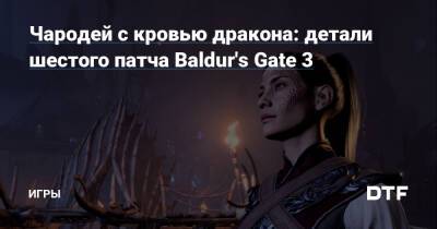 Чародей с кровью дракона: детали шестого патча Baldur's Gate 3 — Игры на DTF - dtf.ru