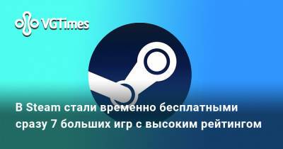 В Steam стали временно бесплатными сразу 7 больших игр с высоким рейтингом - vgtimes.ru
