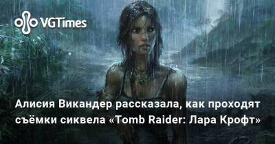Лариса Крофт - Алисия Викандер - Михаил Грин - Бен Уитли - Алисия Викандер рассказала, как проходят съёмки сиквела «Tomb Raider: Лара Крофт» - vgtimes.ru