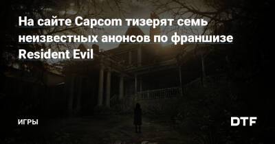 На сайте Capcom тизерят семь неизвестных анонсов по франшизе Resident Evil — Игры на DTF - dtf.ru