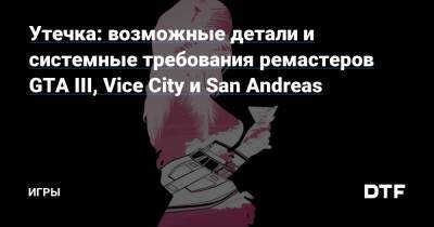 Утечка: детали и системные требования ремастеров GTA III, Vice City и San Andreas — Игры на DTF - dtf.ru