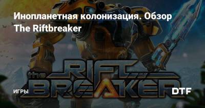 Инопланетная колонизация. Обзор The Riftbreaker — Игры на DTF - dtf.ru