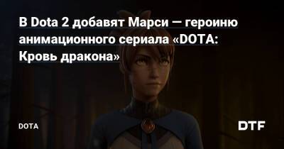 В Dota 2 добавят Марси — героиню анимационного сериала «DOTA: Кровь дракона» — Подсайт о мобе Dota на DTF - dtf.ru
