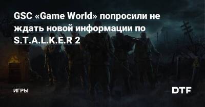 GSC «Game World» попросили не ждать новой информации по S.T.A.L.K.E.R 2 — Игры на DTF - dtf.ru