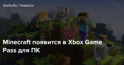 Minecraft появится в Xbox Game Pass для ПК - goha.ru