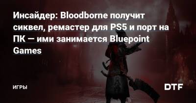 Ник Бейкер - Инсайдер: Bloodborne получит сиквел, ремастер для PS5 и порт на ПК — ими занимается Bluepoint Games — Игры на DTF - dtf.ru