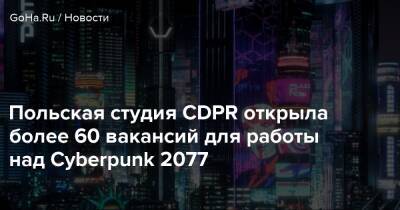Польская студия CDPR открыла более 60 вакансий для работы над Cyberpunk 2077 - goha.ru