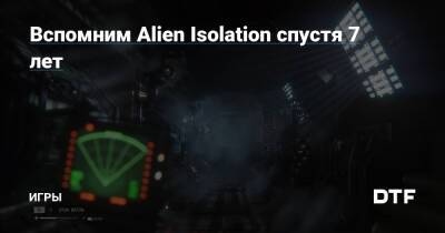 Вспомним Alien Isolation спустя 7 лет — Игры на DTF - dtf.ru