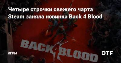 Четыре строчки свежего чарта Steam заняла новинка Back 4 Blood — Игры на DTF - dtf.ru