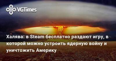 Халява: в Steam бесплатно раздают игру, в которой можно устроить ядерную войну и уничтожить Америку - vgtimes.ru