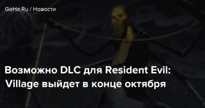 Возможно DLC для Resident Evil: Village выйдет в конце октября - goha.ru