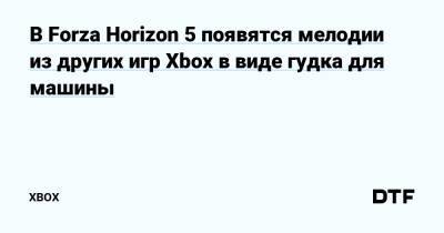 В Forza Horizon 5 появятся мелодии из других игр Xbox в виде гудка для машины — Фанатское сообщество Xbox на DTF - dtf.ru