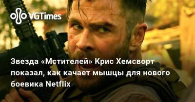 Крис Хемсворт - Крис Хемсворт (Hemsworth) - Звезда «Мстителей» Крис Хемсворт показал, как качает мышцы для нового боевика Netflix - vgtimes.ru