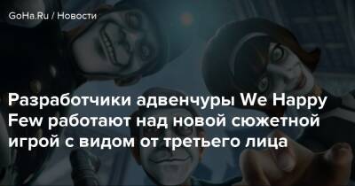 Разработчики адвенчуры We Happy Few работают над новой сюжетной игрой с видом от третьего лица - goha.ru