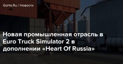 Новая промышленная отрасль в Euro Truck Simulator 2 в дополнении «Heart Of Russia» - goha.ru - Россия