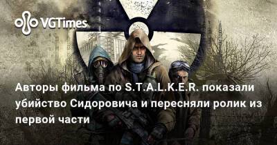 Авторы фильма по S.T.A.L.K.E.R. показали убийство Сидоровича и пересняли ролик из первой части - vgtimes.ru