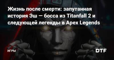 Жизнь после смерти: запутанная история Эш — босса из Titanfall 2 и следующей легенды в Apex Legends — Игры на DTF - dtf.ru
