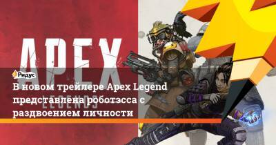 В новом трейлере Apex Legend представлена роботэсса с раздвоением личности - ridus.ru