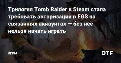 Трилогия Tomb Raider в Steam стала требовать авторизации в EGS на связанных аккаунтах — без неё нельзя начать играть — Игры на DTF - dtf.ru