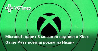Microsoft дарит 8 месяцев подписки Xbox Game Pass всем игрокам из Индии - vgtimes.ru - Индия