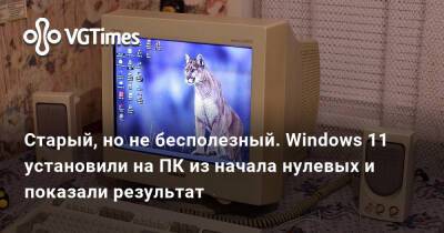 Старый, но не бесполезный. Windows 11 установили на ПК из начала нулевых и показали результат - vgtimes.ru