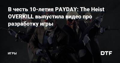 В честь 10-летия PAYDAY: The Heist OVERKILL выпустила видео про разработку игры — Игры на DTF - dtf.ru
