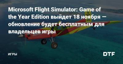 Microsoft Flight Simulator: Game of the Year Edition выйдет 18 ноября — обновление будет бесплатным для владельцев игры — Игры на DTF - dtf.ru - Сша