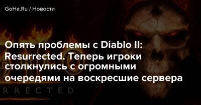 Опять проблемы с Diablo II: Resurrected. Теперь игроки столкнулись с огромными очередями на воскресшие сервера - goha.ru