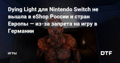Dying Light для Nintendo Switch не вышла в eShop России и стран Европы — из-за запрета на игру в Германии — Игры на DTF - dtf.ru - Россия - Германия - Австралия - Новая Зеландия