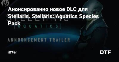 Анонсированно новое DLC для Stellaris. Stellaris: Aquatics Species Pack — Игры на DTF - dtf.ru