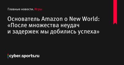 Джефф Безос - Основатель Amazon о New World: «После множества неудач и задержек мы добились успеха» - cyber.sports.ru