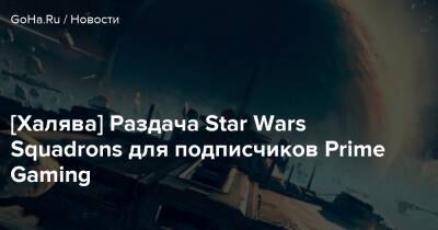 [Халява] Раздача Star Wars Squadrons для подписчиков Prime Gaming - goha.ru