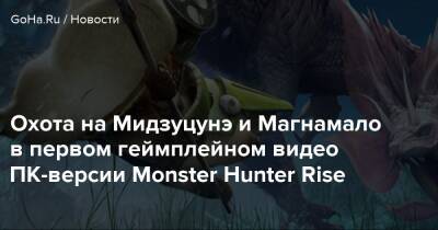 Охота на Мидзуцунэ и Магнамало в первом геймплейном видео ПК-версии Monster Hunter Rise - goha.ru