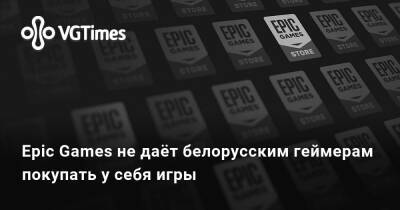 Epic Games не даёт белорусским геймерам покупать у себя игры - vgtimes.ru - Сша - Белоруссия