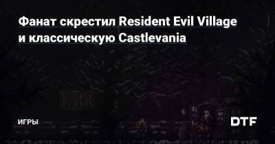 Фанат скрестил Resident Evil Village и классическую Castlevania — Игры на DTF - dtf.ru