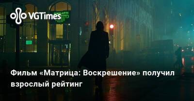 Фильм «Матрица: Воскрешение» получил взрослый рейтинг - vgtimes.ru - Сша - Россия