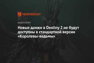 Новые данжи в Destiny 2 не будут доступны в стандартной версии «Королевы-ведьмы» - championat.com