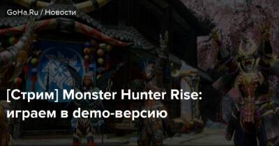 [Стрим] Monster Hunter Rise: играем в demo-версию - goha.ru