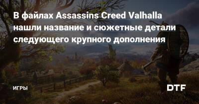 В файлах Assassins Creed Valhalla нашли название и сюжетные детали следующего крупного дополнения — Игры на DTF - dtf.ru