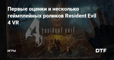 Первые оценки и несколько геймплейных роликов Resident Evil 4 VR — Игры на DTF - dtf.ru