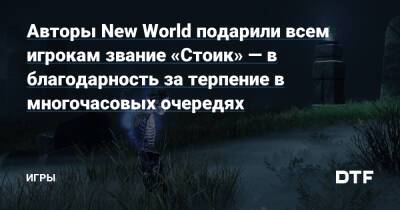 Авторы New World подарили всем игрокам звание «Стоик» — в благодарность за терпение в многочасовых очередях — Игры на DTF - dtf.ru