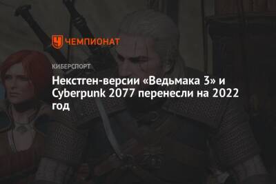 Некстген-версии «Ведьмака 3» и Cyberpunk 2077 перенесли на 2022 год - championat.com - Сша