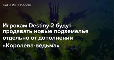 Игрокам Destiny 2 будут продавать новые подземелья отдельно от дополнения «Королева-ведьма» - goha.ru
