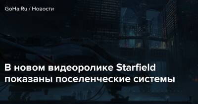 В новом видеоролике Starfield показаны поселенческие системы - goha.ru