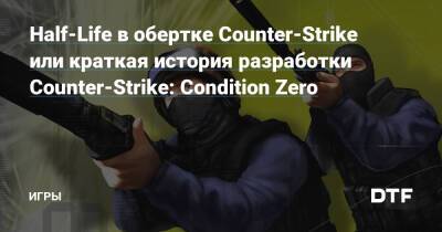 Half-Life в обертке Counter-Strike или краткая история разработки Counter-Strike: Condition Zero — Игры на DTF - dtf.ru