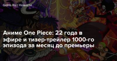 Аниме One Piece: 22 года в эфире и тизер-трейлер 1000-го эпизода за месяц до премьеры - goha.ru
