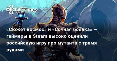 «Сюжет космос» и «Сочная боёвка» — геймеры в Steam высоко оценили российскую игру про мутанта с тремя руками - vgtimes.ru - Россия