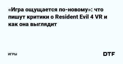 «Игра ощущается по-новому»: что пишут критики о Resident Evil 4 VR и как она выглядит — Игры на DTF - dtf.ru