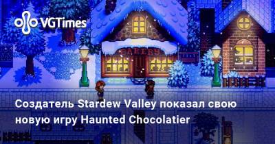 Эрик Барон (Eric Barone) - Создатель Stardew Valley показал свою новую игру Haunted Chocolatier - vgtimes.ru
